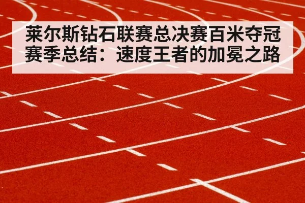 莱尔斯钻石联赛总决赛百米夺冠赛季总结：速度王者的加冕之路