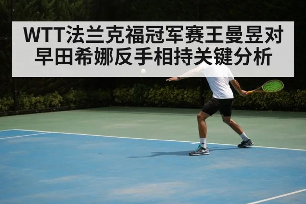 WTT法兰克福冠军赛王曼昱对早田希娜反手相持关键分析